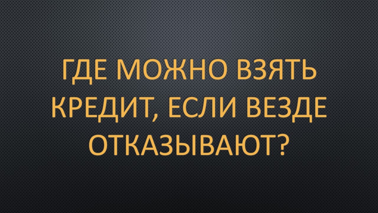 Возможно взяв. Как взять кредит если везде отказывают. Где взять кредит если везде отказы. Займ если везде отказывают. Где взять займ если везде отказывают.